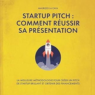 STARTUP PITCH : COMMENT RÉUSSIR SA PRÉSENTATION: LA MEILLEURE MÉTHODOLOGIE POUR CRÉER UN PITCH DE STARTUP BRILLANT ET OBTENIR DES FINANCEMENTS