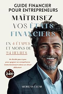 Maîtrisez vos États Financiers en 24 Heures: Guide financier pour Entrepreneurs : un Guide pas à pas pour gagner en compétence instantanément même en étant débutant.
