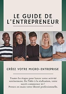 Le Guide de l’Entrepreneur | Créez votre Micro-Entreprise: Toutes les étapes pour lancer votre activité sereinement. De l’idée à la réalisation, votre succès commence ici !