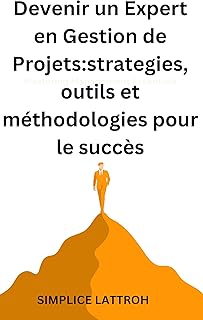 Devenir un Expert en Gestion de Projets: Stratégies, Outils et Méthodologies pour le Succès