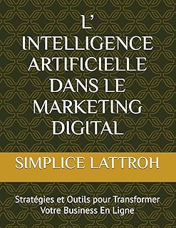 L’ INTELLIGENCE ARTIFICIELLE DANS LE MARKETING DIGITAL: Stratégies et Outils pour Transformer Votre Business En Ligne
