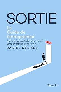 SORTIE LE GUIDE DE L’ENTREPRENEUR: STRATÉGIES ESSENTIELLES POUR VENDRE VOTRE ENTREPRISE AVEC SUCCÈS