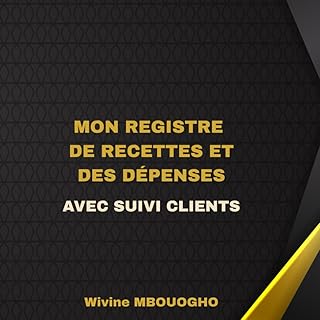 Mon Registre de Recettes et des Dépenses Avec Suivi des Clients: Carnet pratique de gestion financière pour entrepreneurs, commerçants, artisans et auto-entrepreneurs